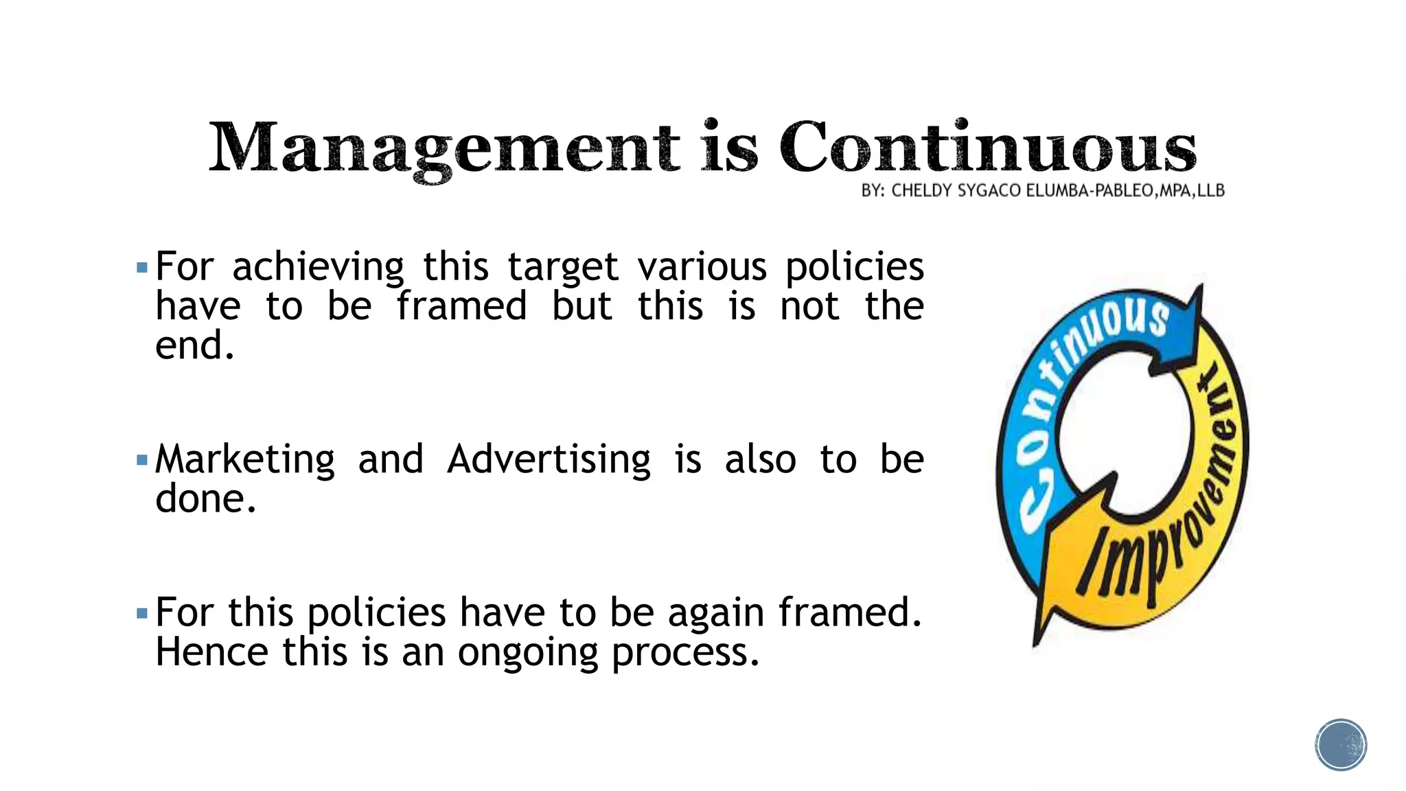 For achieving this target various policies
have to be framed but this is not the
end.
Marketing and Advertising is also to be
done.
For this policies have to be again framed.
Hence this is an ongoing process.
 