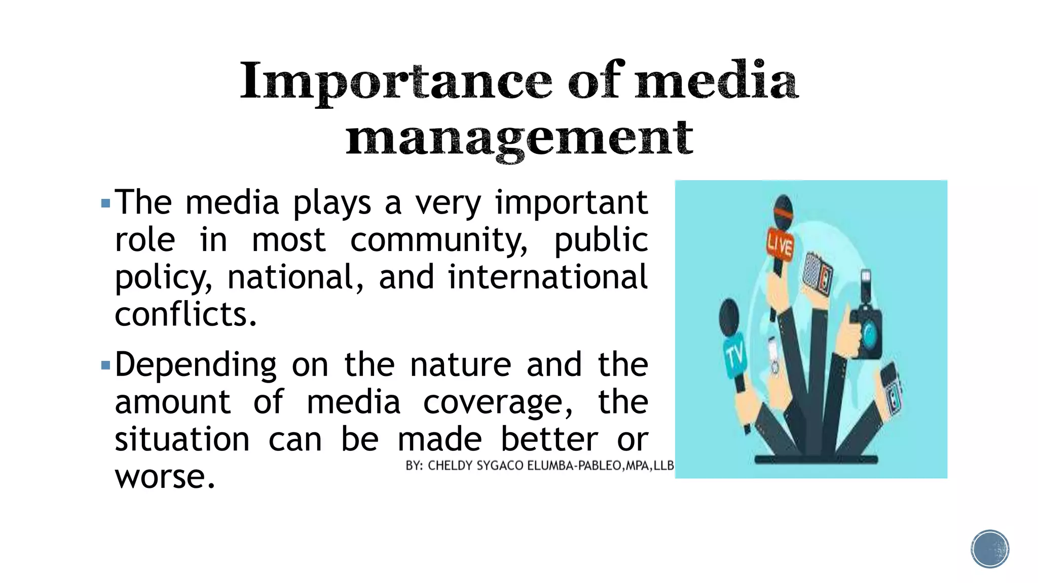 The media plays a very important
role in most community, public
policy, national, and international
conflicts.
Depending on the nature and the
amount of media coverage, the
situation can be made better or
worse.
 