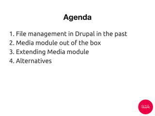 1. File management in Drupal in the past
2. Media module out of the box
3. Extending Media module
4. Alternatives
 