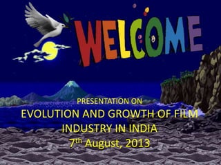 PRESENTATION ON

EVOLUTION AND GROWTH OF FILM
INDUSTRY IN INDIA
7th August, 2013

 