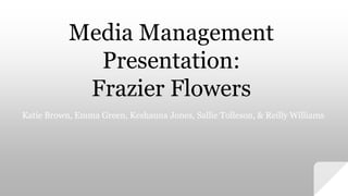 Media Management
Presentation:
Frazier Flowers
Katie Brown, Emma Green, Keshauna Jones, Sallie Tolleson, & Reilly Williams
 