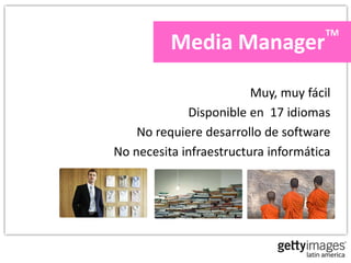 TM
          Media Manager

                         Muy, muy fácil
             Disponible en 17 idiomas
    No requiere desarrollo de software
No necesita infraestructura informática
 