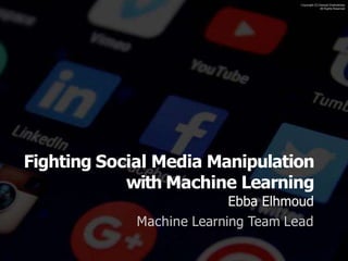 Copyright (C) Daniyal Shahrokhian
All Rights Reserved
Fighting Social Media Manipulation
with Machine Learning
Ebba Elhmoud
Machine Learning Team Lead
 