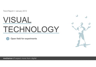 Trend Report // January 2013




VISUAL
TECHNOLOGY
        Open field for experiments
 