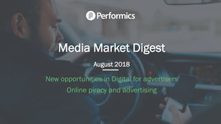 Media Market Digest
August 2018
New opportunities in Digital for advertisers
Online piracy and advertising
 