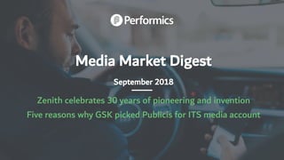 Media Market Digest
September 2018
Zenith celebrates 30 years of pioneering and invention
Five reasons why GSK picked Publicis for ITS media account
 