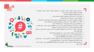 •‫در‬‫آغاز‬،‫کار‬‫بیشتر‬‫خواننده‬‫باشید‬‫تا‬‫گوینده‬.‫‌های‬‫ت‬‫پس‬‫مرتبط‬‫با‬‫صنعت‬‫خود‬‫را‬‫بخو‬‫انید‬‫تا‬
‫بفهمید‬‫که‬‫نیازهای‬‫مشتریان‬‫شما‬‫چیست‬.
•‫‌های‬‫ت‬‫پس‬‫موفق‬‫و‬‫ناموفق‬‫را‬‫بشناسید‬.
•‫هدف‬‫خود‬‫را‬‫در‬‫هر‬‫کدام‬‫از‬‫‌های‬‫ه‬‫رسان‬‫اجتماعی‬‫مشخص‬‫کنید‬.
•‫مخاطبان‬‫خود‬‫را‬‫در‬‫هر‬‫کدام‬‫از‬‫‌ها‬‫ن‬‫آ‬‫بشناسید‬.
•‫پروفایل‬‫‌های‬‫ه‬‫رسان‬‫اجتماعی‬‫را‬‫در‬‫راستای‬‫هدفی‬‫که‬‫برای‬‫هر‬‫کدام‬‫از‬‫‌ها‬‫ن‬‫آ‬،‫دارید‬‫تکمیل‬‫کن‬‫ید‬.
•‫متناسب‬‫با‬‫مخاطبان‬‫خود‬‫در‬‫هر‬‫کدام‬‫از‬‫‌های‬‫ه‬‫رسان‬‫اجتماعی‬‫محتوا‬‫تولید‬‫کنید‬.
•‫از‬‫محتواهای‬‫بصری‬‫مانند‬،‫تصویر‬‫گیف‬‫یا‬‫ویدئو‬‫استفاده‬‫کنید‬.
•‫قوانین‬‫هر‬‫کدام‬‫از‬‫‌های‬‫ه‬‫رسان‬‫اجتماعی‬‫را‬‫برای‬‫سایز‬‫محتواهای‬‫بصری‬‫بدانید‬.‫برای‬‫آشنای‬‫ی‬‫با‬
‫قوانین‬‫‌های‬‫ه‬‫شبک‬‫اجتماعی‬‫در‬‫سال‬2017‫این‬‫پست‬‫را‬‫بخوانید‬.
•‫برای‬‫تولید‬‫محتوا‬‫در‬‫هر‬‫کدام‬‫از‬‫‌های‬‫ه‬‫رسان‬‫اجتماعی‬‫یک‬‫برنامه‬‫زمانی‬‫داشته‬‫باشید‬‫و‬‫من‬‫ظم‬
‫محتوا‬‫تولید‬‫کنید‬.
•‫از‬‫کلمات‬‫کلیدی‬‫مرتبط‬‫با‬‫صنعت‬‫خود‬‫در‬‫‌هایتان‬‫ت‬‫پس‬‫استفاده‬‫کنید‬.
•‫از‬‫‌های‬‫گ‬‫هشت‬‫ترند‬‫هر‬‫روز‬‫در‬‫‌های‬‫ت‬‫پس‬‫خود‬‫استفاده‬‫کنید‬.
•‫برای‬‫به‬‫دست‬‫آوردن‬‫تعداد‬‫بیشتر‬follower‫تمرکز‬‫کنید‬.
•‫‌های‬‫ت‬‫پس‬‫شما‬‫باید‬‫به‬‫‌ای‬‫ه‬‫گون‬‫طراحی‬‫شود‬‫که‬‫آغازگر‬‫مکالمه‬‫با‬‫مخاطبان‬‫باشد‬.‫در‬‫پس‬‫‌های‬‫ت‬
‫خود‬‫از‬‫خوانندگان‬‫بخواهید‬‫که‬‫نظر‬‫دهند‬‫یا‬‫از‬‫‌ها‬‫ن‬‫آ‬‫‌گیری‬‫ی‬‫رأ‬‫کنند‬.
•‫‌های‬‫ت‬‫پس‬‫مرتبط‬‫با‬‫صنعت‬‫خود‬‫و‬‫همچنین‬‫‌های‬‫ت‬‫پس‬follower‫های‬‫خود‬‫را‬‫الیک‬‫کنید‬‫و‬
‫بازنشر‬‫دهید‬.
Smart Advertise, Smart Monetize
 