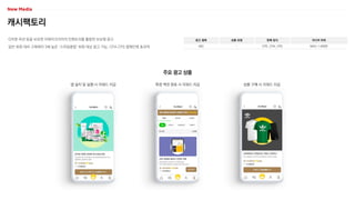 캐시팩토리
G마켓·옥션 등을 보유한 이베이코리아의 인벤토리를 활용한 보상형 광고
일반 회원 대비 구매력이 3배 높은 ‘스마일클럽’ 회원 대상 광고 가능, CPA·CPS 캠페인에 효과적
광고 형태
MO
상품 유형
-
판매 방식
CPE, CPA, CPS
미디어 파워
MAU 1,400만
주요 광고 상품
특정 액션 완료 시 리워드 지급
앱 설치 및 실행 시 리워드 지급 상품 구매 시 리워드 지급
 