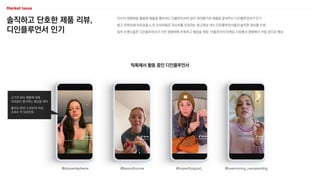 솔직하고 단호한 제품 리뷰,
디인플루언서 인기
자신의 영향력을 활용해 제품을 홍보하는 인플루언서와 달리 과대평가된 제품을 알려주는 디인플루언서가 인기
광고 콘텐츠에 피로감을 느낀 소비자들은 과소비를 조장하는 광고영상 대신 디인플루언서들의 솔직한 정보를 신뢰
일부 브랜드들은 디인플루언서가 가진 영향력에 주목하고 협업을 희망, 인플루언서 마케팅 시장에서 영향력이 커질 것으로 예상
틱톡에서 활동 중인 디인플루언서
@alyssastephanie @basicofcourse @impactforgood_ @overcoming_overspending
고가의 뷰티 제품에 대해
여과없이 평가하는 영상을 제작
좋아요 80만 4,000개 이상
조회수 약 550만회
 