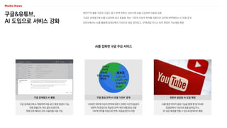 구글&유튜브,
AI 도입으로 서비스 강화
챗GPT의 열풍 가운데 구글도 광고·번역·유튜브 서비스에 AI를 도입하여 사용성 강화
구글은 검색광고에 AI를 도입하여 광고 효율을 개선, 100개 이상의 언어를 자동으로 감지해 번역해주는 AI 모델 공개
유튜브에서는 AI를 활용해 동영상에서 가상으로 옷을 갈아입고, SF배경을 만드는 등의 편집이 가능해질 예정
AI를 접목한 구글 주요 서비스
구글 검색광고에 AI 적용하여 자동 광고 에셋 생성이 가능
전환 효율 2% 개선 결과 보였으며,
현재 오픈 베타로 모든 사용자들 사용 가능
구글 검색광고 AI 활용
USM은 300개 이상의 언어에 대해 1,200만 시간의 음성과
280억 개 문장으로 학습한 20억 개의 대형 음성 모델
100개 언어를 자동으로 번역, 자동음성인식 지원
구글 음성 번역 AI 모델 ‘USM’ 공개
AI를 통한 이미지 생성 기능을 통해 몇 달 이내로
동영상에서 가상으로 옷을 갈아입거나,
SF 같은 배경을 만들 수 있도록 업데이트 예정
유튜브 생성형 AI 도입 예정
 