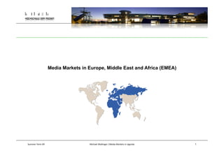 Media Markets in Europe, Middle East and Africa (EMEA)




Summer	
  Term	
  09	
                      Michael	
  Wal*nger	
  |	
  Media	
  Markets	
  in	
  Uganda	
     1
 