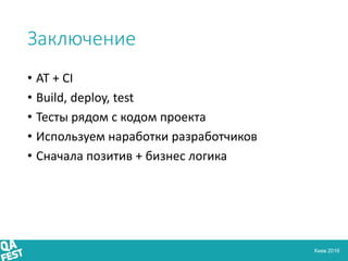 Киев 2016
Заключение
• AT + CI
• Build, deploy, test
• Тесты рядом с кодом проекта
• Используем наработки разработчиков
• ...