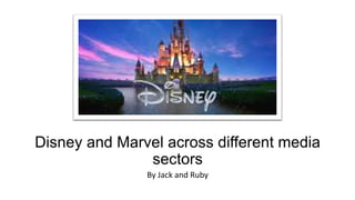 Disney and Marvel across different media
sectors
By Jack and Ruby
 