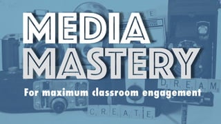 MEDIA
MASTERYFor maximum classroom engagement
 