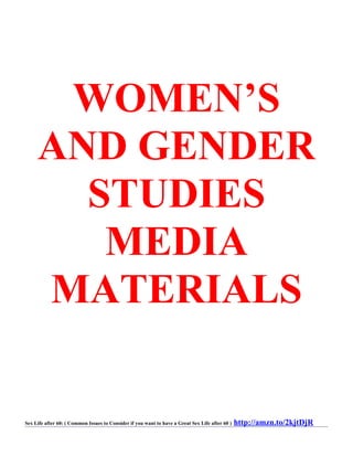 WOMEN’S
AND GENDER
STUDIES
MEDIA
MATERIALS
Sex Life after 60: ( Common Issues to Consider if you want to have a Great Sex Life after 60 ) http://amzn.to/2kjtDjR
 