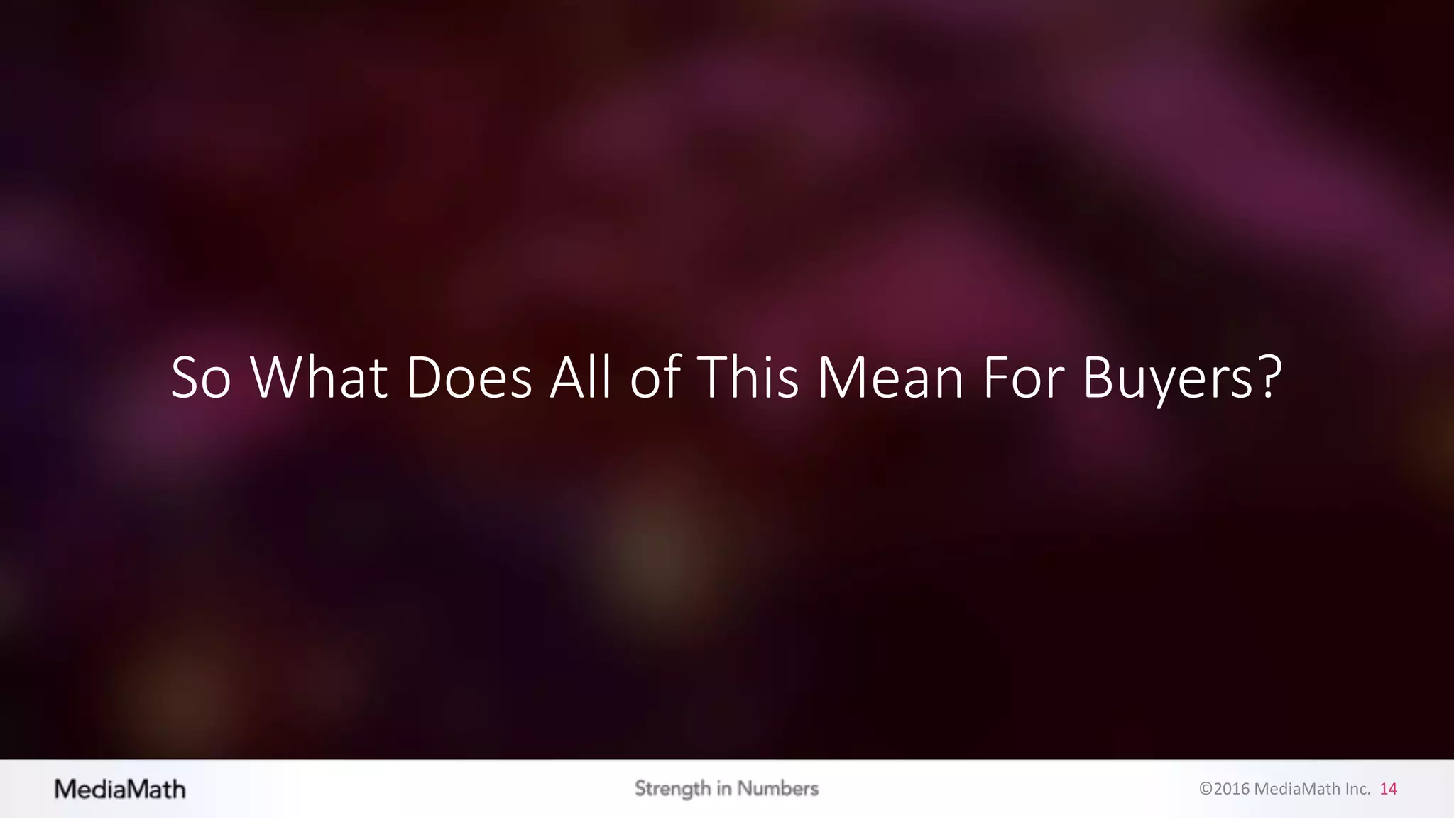 ©2016	
  MediaMath	
  Inc.	
  	
  14
So	
  What	
  Does	
  All	
  of	
  This	
  Mean	
  For	
  Buyers?
 