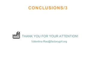 CONCLUSIONS/3 THANK YOU FOR YOUR ATTENTION! Valentina Rao@factorygirl.org 