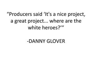 “Producers said ‘It's a nice project, a great project... where are the white heroes?’”-DANNY GLOVER