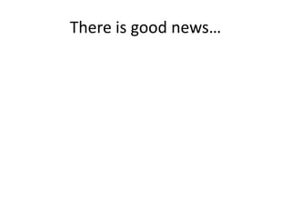 There is good news…