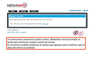 A continuación revisamos nuestro correo, Mediamax nos ha enviado un  email para confirmar nuestra cuenta de correo. En el correo recibido pulsamos el enlace que aparece para confirmar que el dato del correo es correcto. 