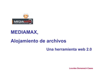 MEDIAMAX,  Alojamiento de archivos Una herramienta web 2.0   Lourdes Domenech Cases 