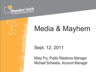 Media & Mayhem Sept. 12, 2011 Misty Fry, Public Relations Manager Michael Schwabe, Account Manager 