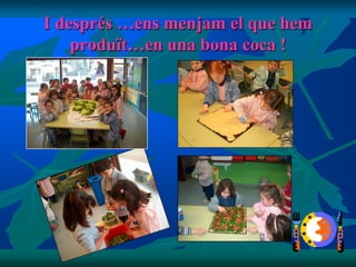 I després …ens menjam el que hem
    produït…en una bona coca !
 