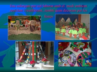 Ens esforçam per col·laborar amb el medi ambient
reciclant i reutilitzant...també quan decoram per les
                       festes
 