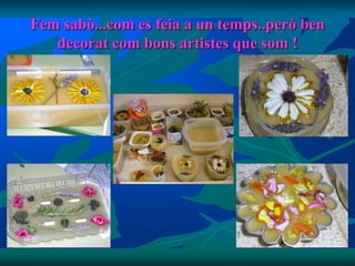 Fem sabò...com es feia a un temps..però ben
   decorat com bons artistes que som !
 