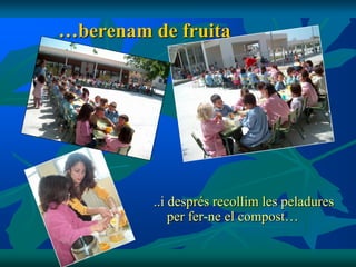…berenam de fruita




         ..i després recollim les peladures
             per fer-ne el compost…
 