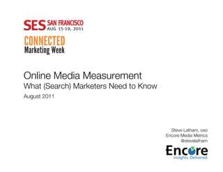 Online Media Measurement!
What (Search) Marketers Need to Know!
August 2011!




                                          Steve Latham, ceo
                                        Encore Media Metrics
                                               @stevelatham 
 
