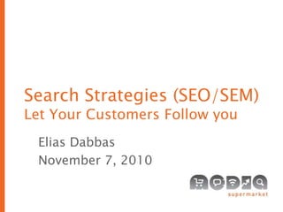 Search Strategies (SEO/SEM)
Let Your Customers Follow you
Elias Dabbas
November 7, 2010
 