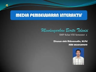 MEDIA PEMBELAJARAN INTERAKTIF


                    SMP Kelas VIII Semester 2

                Disusun oleh Ridwanudin, M.Pd
                              NIM 08201289019
 