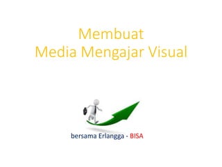 Membuat
Media Mengajar Visual
bersama Erlangga - BISA
 