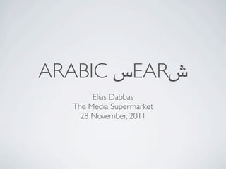 ARABIC ‫س‬EAR‫ش‬
       Elias Dabbas
  The Media Supermarket
    28 November, 2011
 