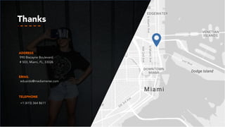 Thanks
EMAIL
TELEPHONE
+1 (415) 364 8611
ADDRESS
990 Biscayne Boulevard
# 503, Miami, FL, 33026
eduardo@mediamerse.com
 