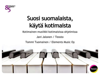 Suosi suomalaista,
käytä kotimaista
Kotimainen musiikki kotimaisissa ohjelmissa
Jani Jalonen / Teosto
Tommi Tuomainen / Elements Music Oy
 