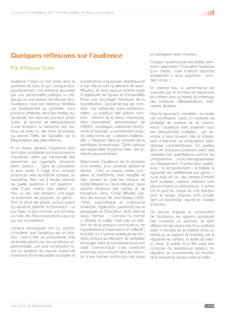 La mesure d’audience de l’internet mobile, un enjeu pour l’avenir




Quelques réflexions sur l’audience                                                       en partageant avec d’autres ».

                                                                                         Puisque l’audience est une réalité, com-
                                                                                         ment l’approcher ? Connaître l’audience
Par Philippe Tassi                                                                       d’un média, c’est d’abord répondre
                                                                                         simplement à deux questions : com-
Audience ! Voici un mot entré dans le      contributions à la pensée statistique et      bien, et qui ?
quotidien de tous, et qui n’évoque plus,   à son rôle en tant qu’élément de quan-
                                                                                         En premier lieu, la performance est
spontanément, une entrevue accordée        tification, et donc perçue comme signe
                                                                                         mesurée par le nombre de personnes
par une personnalité politique ou reli-    d’objectivité, de rigueur et d’impartialité
                                                                                         en contact avec le média, le comptage
gieuse, ou une séance de tribunal. Non,    (Pour une sociologie historique de la
                                                                                         des auditeurs, téléspectateurs, inter-
l’audience nous est devenue familière      quantification, Gouverner par les nom-
                                                                                         nautes, lecteurs.
car, pratiquement au quotidien, nous       bres, Les catégories socio-profession-
pouvons entendre dans les médias au-       nelles, La politique des grands nom-          Mais la réponse à « combien » se révèle
diovisuels, lire dans les journaux grand   bres : Histoire de la raison statistique),    vite insuffisante. Dans un contexte de
public, le nombre de téléspectateurs       Alain Desrosières, administrateur de          stratégie de contenu et de concur-
d’une émission, la hiérarchie des sta-     l’INSEE, sociologue, statisticien-écono-      rence, l’audience sera analysée sous
tions de radio ou des titres de presse,    miste et historien, a parfaitement analy-     des perspectives multiples ; par ex-
ou encore l’effet de l’actualité sur la    sé cette forme de « création intellectu-      emple, il sera souvent utile et intéres-
fréquentation des sites internet.          elle », l’illustrant dans le contexte de la   sant d’examiner sa composition selon
                                           statistique économique. Cette optique         diverses caractéristiques. On parlera
À un niveau général, l’audience peut       est respectable et parfois vraie : les ar-    alors de structure d’auditoire, selon des
donc être considérée comme synonyme        tefacts peuvent exister.                      variables très quantitatives comme les
d’auditoire, défini par l’ensemble des
                                                                                         composantes socio-démographiques
personnes qui regardent, écoutent,         Néanmoins, l’audience est le contraire
                                                                                         ou d’équipement, d’autres plus qualita-
lisent, surfent … Dans sa conception       d’un artefact, d’un construit abstrait et
                                                                                         tives : le comportement – la fidélité, la
la plus vaste, il s’agit d’un concept      factice : c’est un corpus certes com-
                                                                                         régularité, les préférences par genre –,
proche de celui de marché conquis, en      plexe et multiforme, mais tangible et
                                                                                         ou le style de vie : les centres d’intérêt
marketing. Bien sûr, il faudra préciser    réel, suivant en cela les travaux de
                                                                                         sont multiples, certains individus sont
de quelle audience il est question :       Cécile Méadel ou Hervé Glévarec, deux
                                                                                         plus innovants ou précurseurs, d’autres
celle d’une chaîne, une station, un        experts reconnus des médias et de
                                                                                         ont le goût du risque ou une aversion
titre, un site, une émission, une page,    l’audience. Ainsi, Cécile Méadel, par-
                                                                                         pour le risque, d’autres enfin possè-
un ensemble de supports, un genre…         tant des travaux de John Dewey (1859-
                                                                                         dent un leadership naturel en matière
Bref, le choix est grand, surtout quand    1952), psychologue et philosophe
                                                                                         d’opinion.
s’y ajoute la période d’observation : un   américain, également passionné par la
jour daté, un jour nommé, une semaine,     pédagogie et l’éducation, écrit dans la       On pourra analyser la construction
un mois, etc. Nous reviendrons plus loin   revue Hermès : « Comme l’a montré             de l’audience, les apports successifs
sur ces conventions.                       J. Dewey, le public n’est pas un arté-        des contenus ou services, et enfin
                                           fact né de la pratique commune ou de          différencier les personnes d’un auditoire
Certains sociologues ont pu, parfois,      l’appartenance impensée à un collectif ;      selon l’intensité de la relation entre un
considérer que l’audience est un arte-     le public (ou l’opinion publique) se con-     média ou un support et l’individu, par la
fact, c’est-à-dire un phénomène créé       stitue lorsque se déploient de véritables     régularité du contact, la durée de celui-
de toutes pièces par les conditions ex-    échanges entre la connaissance et son         ci. Ainsi, le public d’un film peut être
périmentales, une pure construction is-    objet. Communiquer c’est construire           composé de spectateurs assidus, ou
sue du système de mesure. Auteur de        ensemble, en inscrivant dans la continu-      réguliers, ou occasionnels, en fonction
nombreux et remarquables ouvrages et       ité d’une histoire commune mais aussi         de la fréquence de leur visite en salle.




Juin 2010 © Médiamétrie                                                                                                       6/30
 