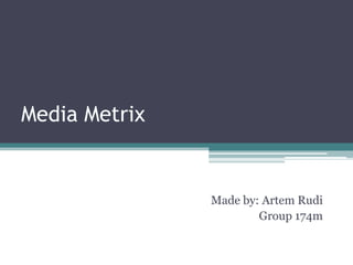 Media Metrix Made by: Artem Rudi Group 174m 