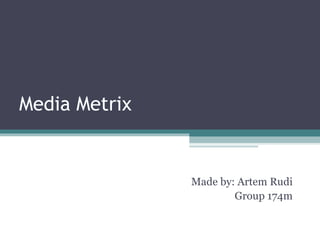 Media Metrix Made by: Artem Rudi Group 174m 