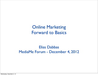 Online Marketing
                                  Forward to Basics


                                      Elias Dabbas
                            MediaMe Forum - December 4, 2012




Wednesday, December 5, 12
 