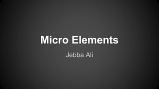 Micro Elements
Jebba Ali
 