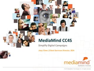 MediaMind CC4S
Simplify Digital Campaigns
Joey Chee | Client Services Director, SEA




                             © 2010 MediaMind Technologies Inc. | All rights reserved
 