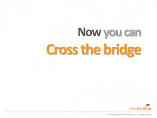 Now you can
Cross the bridge


          © 2010 MediaMind Technologies Inc. | All rights reserved
 