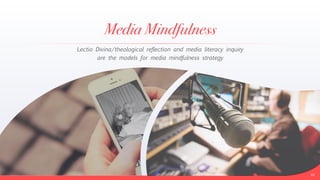 Media Mindfulness
16
Lectio Divina/theological reflection and media literacy inquiry


are the models for media mindfulness strategy
 