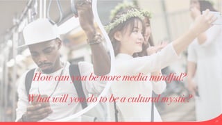27
How can you be more media mindful?


What will you do to be a cultural mystic?
 