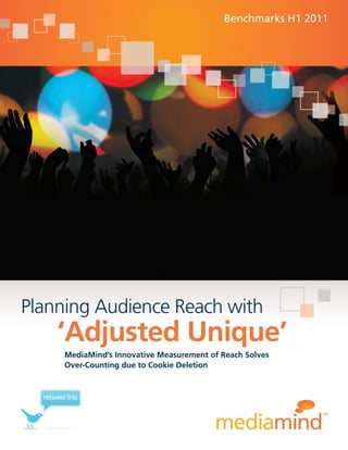 Benchmarks H1 2011




Planning Audience Reach with
      ‘Adjusted Unique’
         MediaMind’s Innovative Measurement of Reach Solves
         Over-Counting due to Cookie Deletion


  retweet this
 