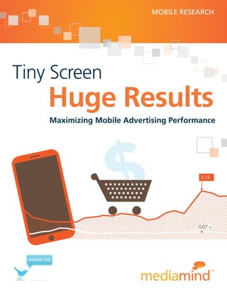 MOBILE RESEARCH




Tiny Screen
           Huge Results
            Maximizing Mobile Advertising Performance




                                                 1.15




                                                0.07 %




 retweet this
 