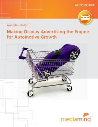 AUTOMOTIVE




Analytics Bulletin

Making Display Advertising the Engine
for Automotive Growth
 