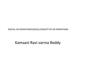 DIGITAL AD OPERATIONS:BASICS,CONCEPT OF AD OPERATIONS
Kamsani Ravi varma Reddy
 